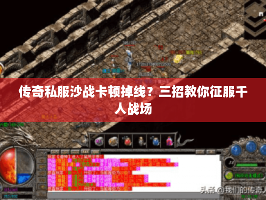 传奇私服沙战卡顿掉线?三招教你征服千人战场 传奇私服沙战卡顿掉线?三招教你征服千人战场