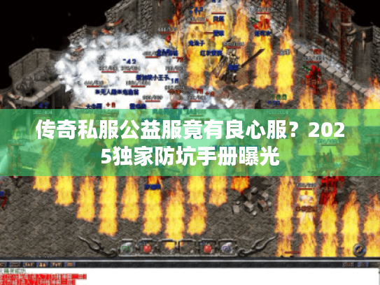 传奇私服公益服竟有良心服?2025独家防坑手册曝光 传奇私服公益服竟有良心服?2025独家防坑手册曝光