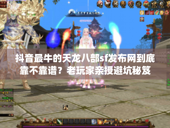 抖音最牛的天龙八部sf发布网到底靠不靠谱?老玩家亲授避坑秘笈 抖音最牛的天龙八部sf发布网到底靠不靠谱?老玩家亲授避坑秘笈