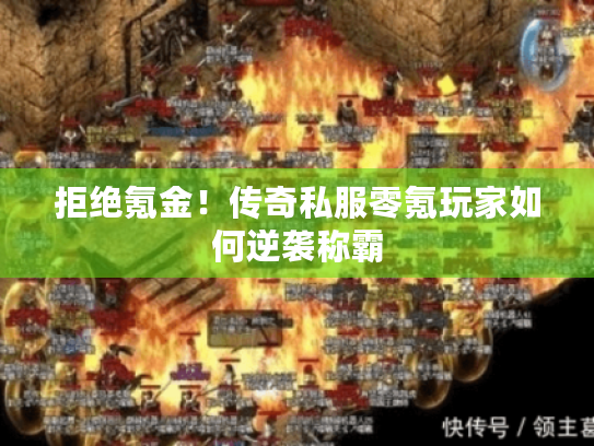 拒绝氪金!传奇私服零氪玩家如何逆袭称霸 拒绝氪金!传奇私服零氪玩家如何逆袭称霸