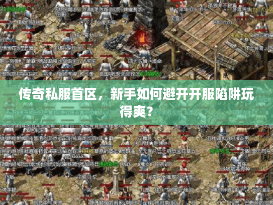 传奇私服首区，新手如何避开开服陷阱玩得爽？