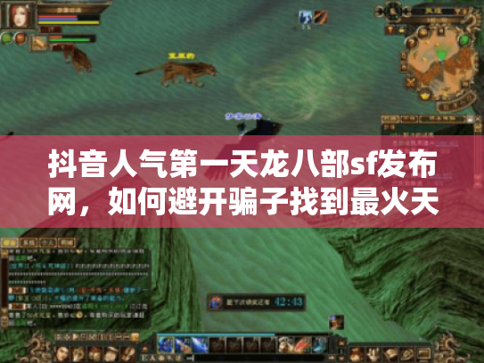抖音人气第一天龙八部sf发布网,如何避开骗子找到最火天龙八部私服? 抖音人气第一天龙八部sf发布网,如何避开骗子找到最火天龙八部私服?