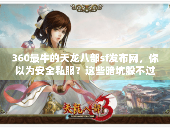 360最牛的天龙八部sf发布网,你以为安全私服?这些暗坑躲不过! 360最牛的天龙八部sf发布网,你以为安全私服?这些暗坑躲不过!