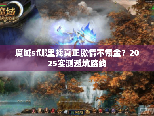 魔域sf哪里找真正激情不氪金?2025实测避坑路线 魔域sf哪里找真正激情不氪金?2025实测避坑路线