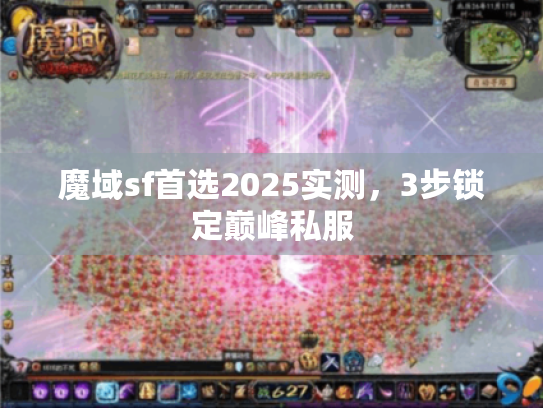 魔域sf首选2025实测,3步锁定巅峰私服 魔域sf首选2025实测,3步锁定巅峰私服