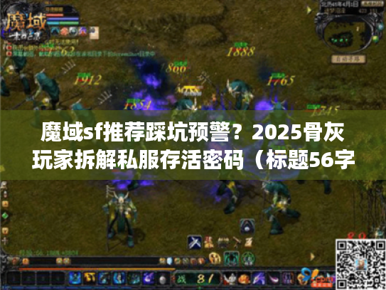 魔域sf推荐踩坑预警?2025骨灰玩家拆解私服存活密码(标题56字符) 魔域sf推荐踩坑预警?2025骨灰玩家拆解私服存活密码(标题56字符)