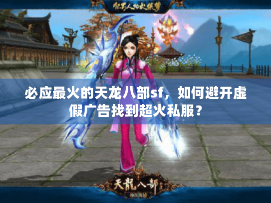 必应最火的天龙八部sf，如何避开虚假广告找到超火私服？