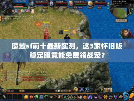 魔域sf前十最新实测,这3家怀旧版稳定服竟能免费领战宠? 魔域sf前十最新实测,这3家怀旧版稳定服竟能免费领战宠?