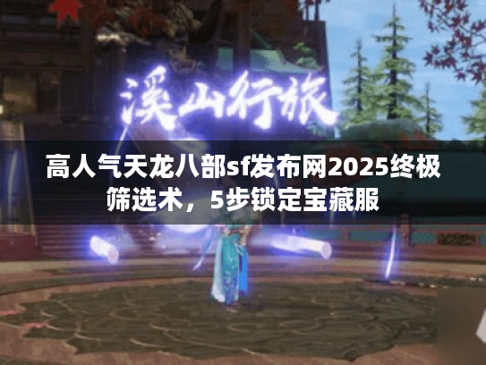 高人气天龙八部sf发布网2025终极筛选术,5步锁定宝藏服 高人气天龙八部sf发布网2025终极筛选术,5步锁定宝藏服