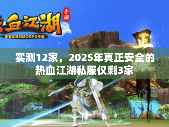 实测12家,2025年真正安全的热血江湖私服仅剩3家 实测12家,2025年真正安全的热血江湖私服仅剩3家