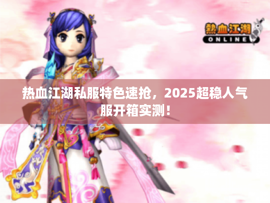 热血江湖私服特色速抢,2025超稳人气服开箱实测! 热血江湖私服特色速抢,2025超稳人气服开箱实测!