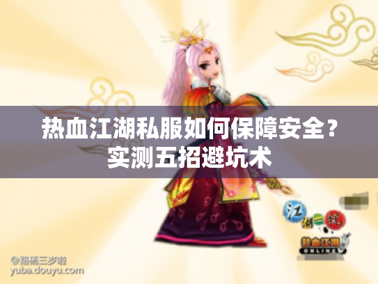 热血江湖私服如何保障安全?实测五招避坑术 热血江湖私服如何保障安全?实测五招避坑术