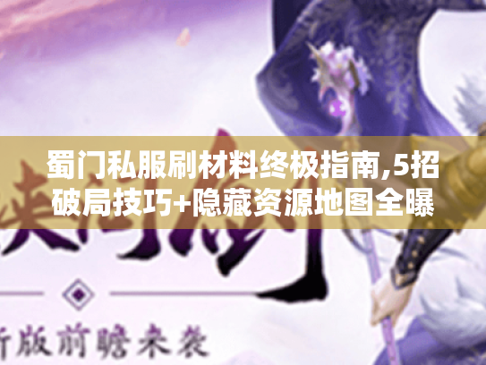 蜀门私服刷材料终极指南,5招破局技巧+隐藏资源地图全曝光 蜀门私服刷材料终极指南,5招破局技巧+隐藏资源地图全曝光