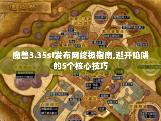 魔兽3.35sf发布网终极指南,避开陷阱的5个核心技巧 魔兽3.35sf发布网终极指南,避开陷阱的5个核心技巧