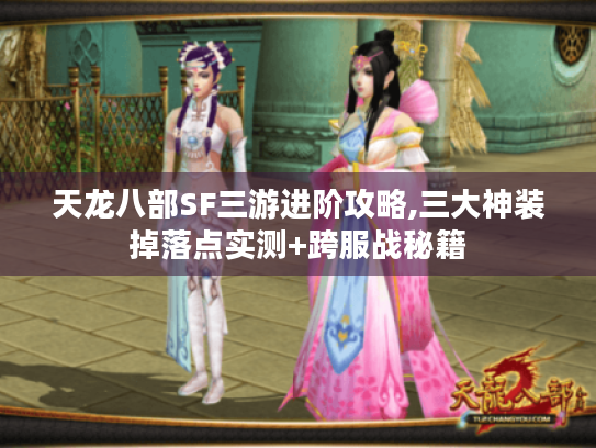天龙八部SF三游进阶攻略,三大神装掉落点实测+跨服战秘籍