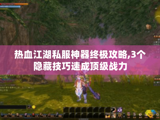 热血江湖私服神器终极攻略,3个隐藏技巧速成顶级战力