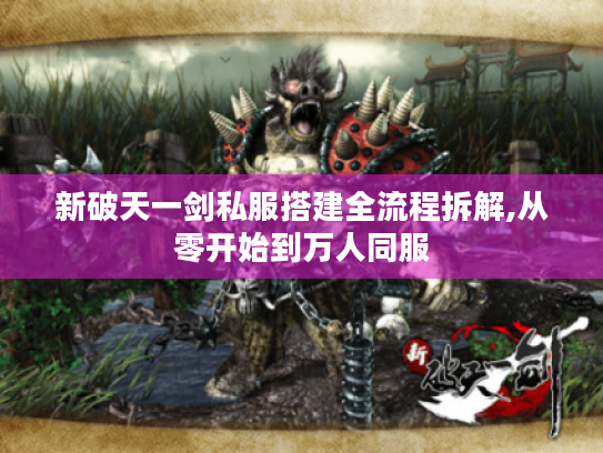 新破天一剑私服搭建全流程拆解,从零开始到万人同服 新破天一剑私服搭建全流程拆解,从零开始到万人同服