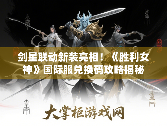 剑星联动新装亮相!《胜利女神》国际服兑换码攻略揭秘 剑星联动新装亮相!《胜利女神》国际服兑换码攻略揭秘
