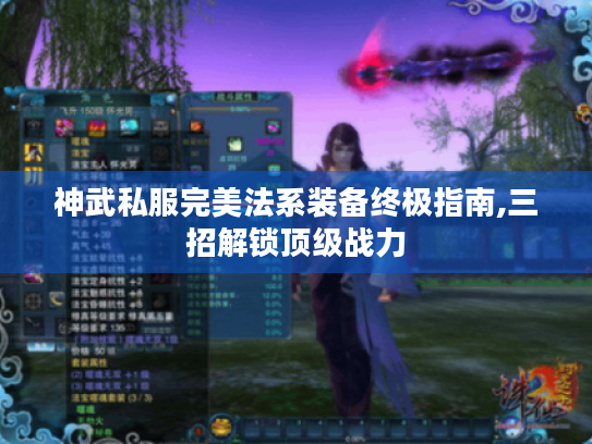 神武私服完美法系装备终极指南,三招解锁顶级战力 神武私服完美法系装备终极指南,三招解锁顶级战力