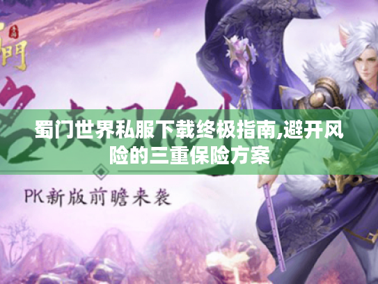 蜀门世界私服下载终极指南,避开风险的三重保险方案 蜀门世界私服下载终极指南,避开风险的三重保险方案