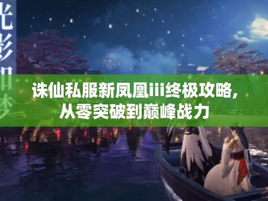 诛仙私服新凤凰iii终极攻略,从零突破到巅峰战力