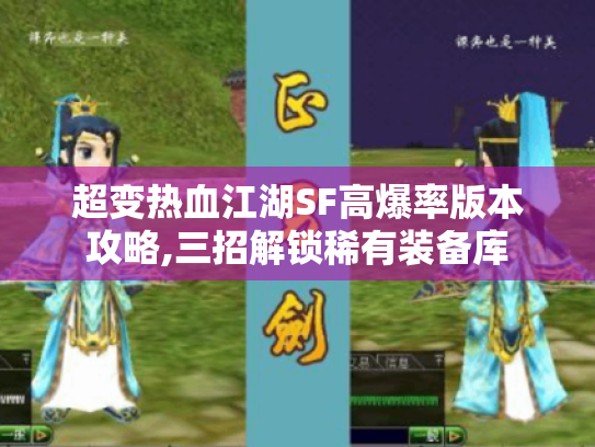 超变热血江湖SF高爆率版本攻略,三招解锁稀有装备库 超变热血江湖SF高爆率版本攻略,三招解锁稀有装备库