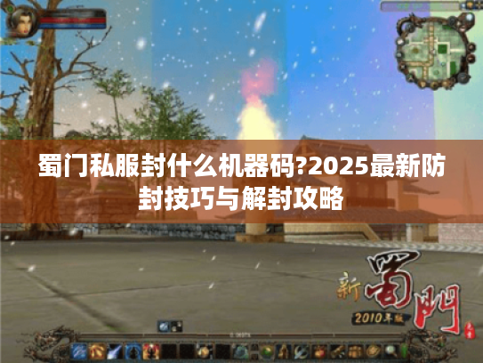 蜀门私服封什么机器码?2025最新防封技巧与解封攻略 蜀门私服封什么机器码?2025最新防封技巧与解封攻略