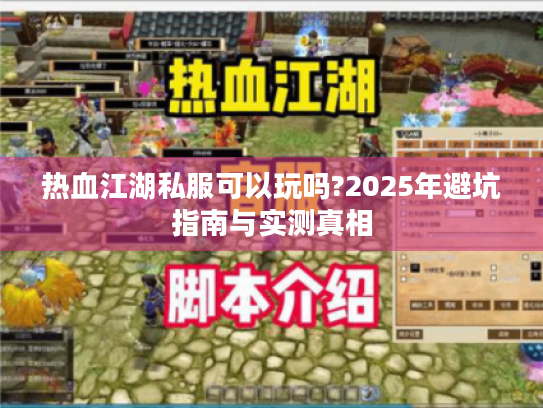热血江湖私服可以玩吗?2025年避坑指南与实测真相 热血江湖私服可以玩吗?2025年避坑指南与实测真相