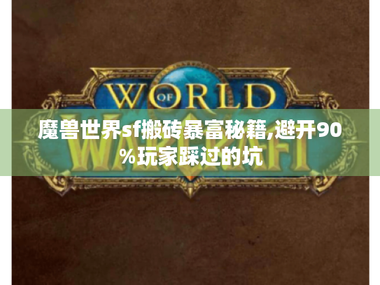 魔兽世界sf搬砖暴富秘籍,避开90%玩家踩过的坑 魔兽世界sf搬砖暴富秘籍,避开90%玩家踩过的坑