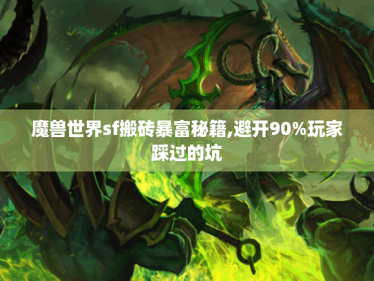 魔兽世界sf搬砖暴富秘籍,避开90%玩家踩过的坑 魔兽世界sf搬砖暴富秘籍,避开90%玩家踩过的坑