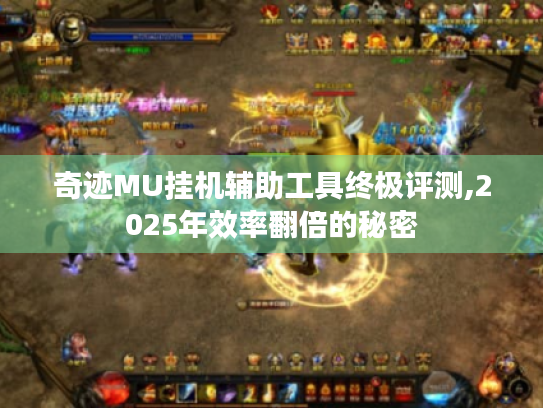 奇迹MU挂机辅助工具终极评测,2025年效率翻倍的秘密 奇迹MU挂机辅助工具终极评测,2025年效率翻倍的秘密