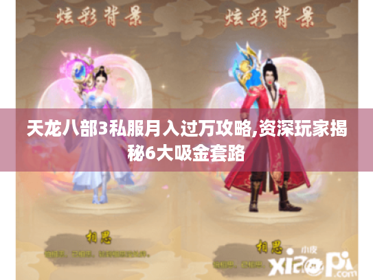 天龙八部3私服月入过万攻略,资深玩家揭秘6大吸金套路 天龙八部3私服月入过万攻略,资深玩家揭秘6大吸金套路