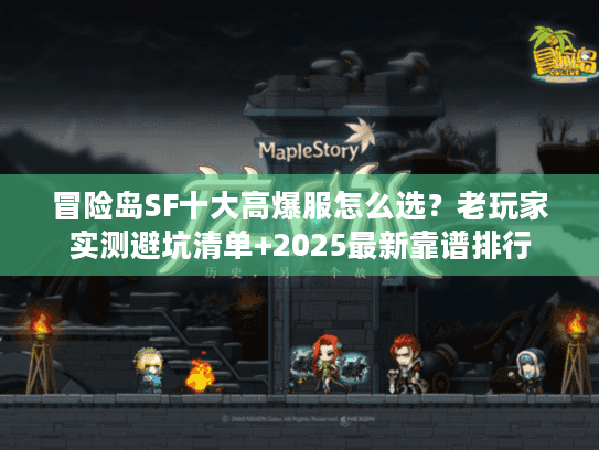 冒险岛SF十大高爆服怎么选?老玩家实测避坑清单+2025最新靠谱排行 冒险岛SF十大高爆服怎么选?老玩家实测避坑清单+2025最新靠谱排行