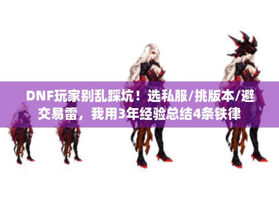 DNF玩家别乱踩坑!选私服/挑版本/避交易雷,我用3年经验总结4条铁律 DNF玩家别乱踩坑!选私服/挑版本/避交易雷,我用3年经验总结4条铁律