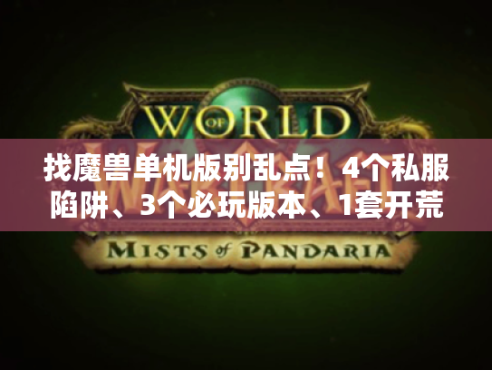 找魔兽单机版别乱点！4个私服陷阱、3个必玩版本、1套开荒攻略帮你避坑