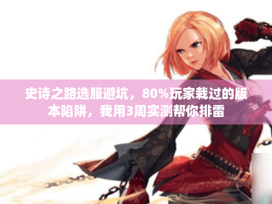 史诗之路选服避坑,80%玩家栽过的版本陷阱,我用3周实测帮你排雷 史诗之路选服避坑,80%玩家栽过的版本陷阱,我用3周实测帮你排雷