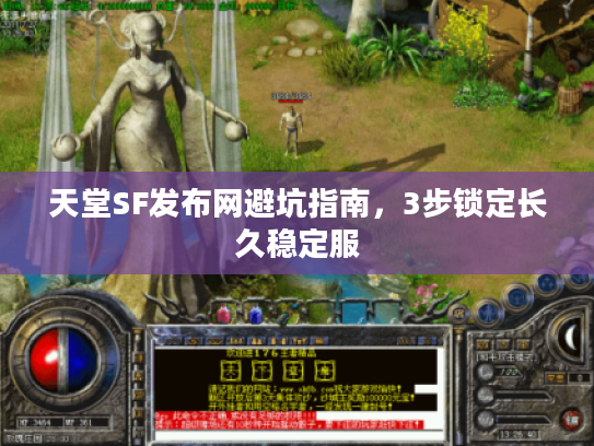 天堂SF发布网避坑指南，3步锁定长久稳定服