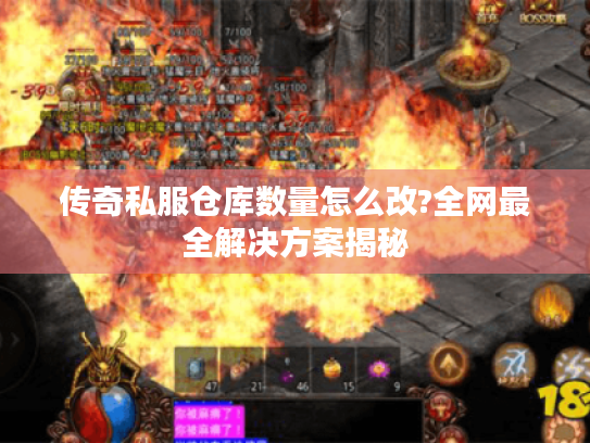 传奇私服仓库数量怎么改?全网最全解决方案揭秘 传奇私服仓库数量怎么改?全网最全解决方案揭秘