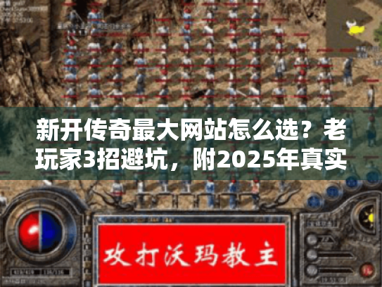 新开传奇最大网站怎么选?老玩家3招避坑,附2025年真实活跃榜 新开传奇最大网站怎么选?老玩家3招避坑,附2025年真实活跃榜