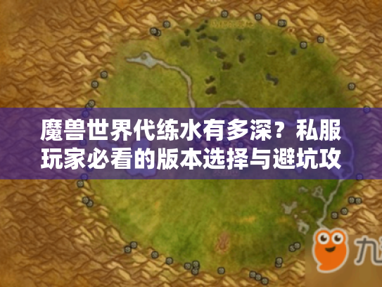 魔兽世界代练水有多深?私服玩家必看的版本选择与避坑攻略 魔兽世界代练水有多深?私服玩家必看的版本选择与避坑攻略