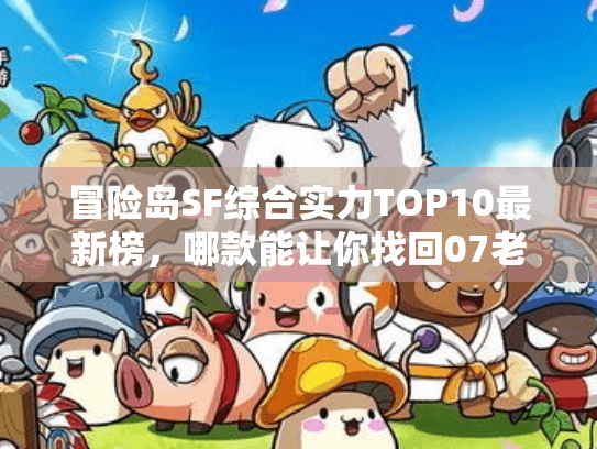 冒险岛SF综合实力TOP10最新榜,哪款能让你找回07老岛的爽感? 冒险岛SF综合实力TOP10最新榜,哪款能让你找回07老岛的爽感?