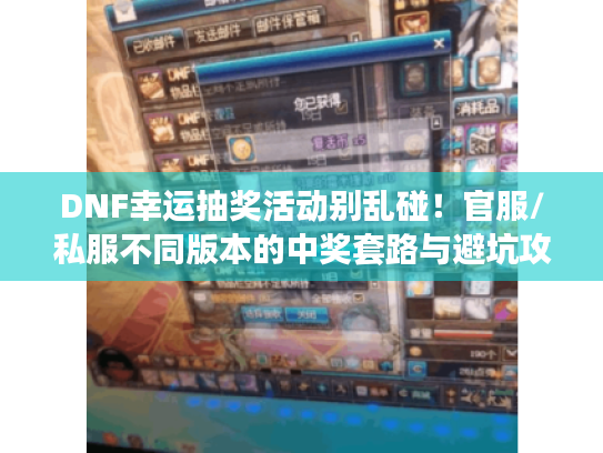 DNF幸运抽奖活动别乱碰!官服/私服不同版本的中奖套路与避坑攻略 DNF幸运抽奖活动别乱碰!官服/私服不同版本的中奖套路与避坑攻略