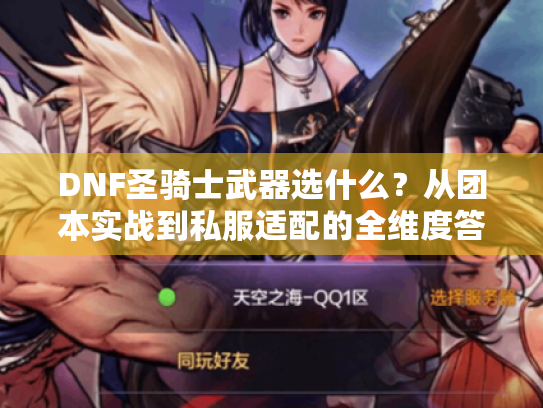 DNF圣骑士武器选什么?从团本实战到私服适配的全维度答案 DNF圣骑士武器选什么?从团本实战到私服适配的全维度答案