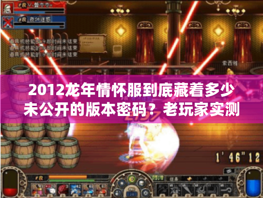 2012龙年情怀服到底藏着多少未公开的版本密码?老玩家实测拆解 2012龙年情怀服到底藏着多少未公开的版本密码?老玩家实测拆解