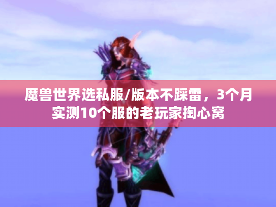 魔兽世界选私服/版本不踩雷,3个月实测10个服的老玩家掏心窝 魔兽世界选私服/版本不踩雷,3个月实测10个服的老玩家掏心窝