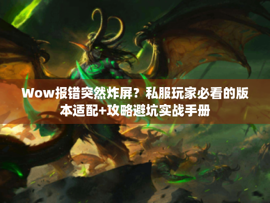 Wow报错突然炸屏？私服玩家必看的版本适配+攻略避坑实战手册