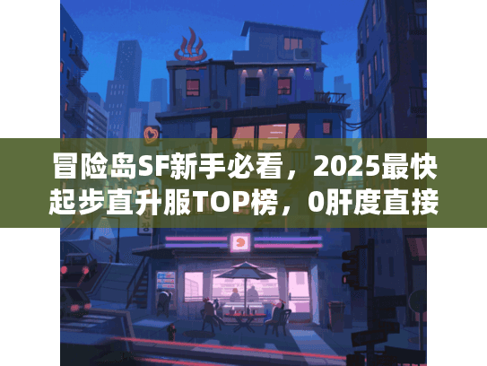冒险岛SF新手必看,2025最快起步直升服TOP榜,0肝度直接冲满级? 冒险岛SF新手必看,2025最快起步直升服TOP榜,0肝度直接冲满级?