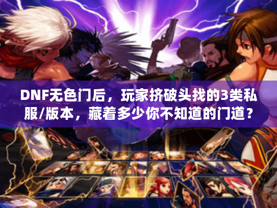 DNF无色门后,玩家挤破头找的3类私服/版本,藏着多少你不知道的门道? DNF无色门后,玩家挤破头找的3类私服/版本,藏着多少你不知道的门道?