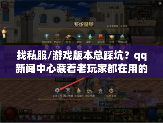 找私服/游戏版本总踩坑？qq新闻中心藏着老玩家都在用的3个资讯筛选秘诀