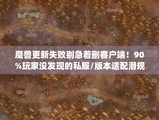 魔兽更新失败别急着删客户端!90%玩家没发现的私服/版本适配潜规则 魔兽更新失败别急着删客户端!90%玩家没发现的私服/版本适配潜规则